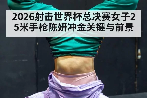 2026射击世界杯总决赛女子25米手枪陈妍冲金关键与前景