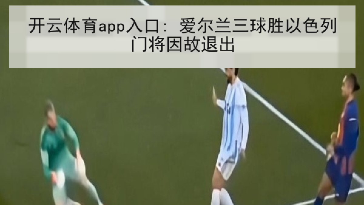 开云体育app入口: 爱尔兰三球胜以色列门将因故退出 开云体育app入口: 爱尔兰三球胜以色列门将因故退出